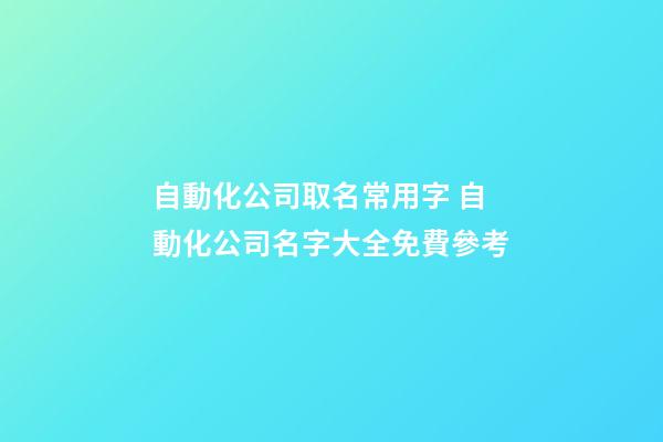 自動化公司取名常用字 自動化公司名字大全免費參考-第1張-公司起名-玄機派